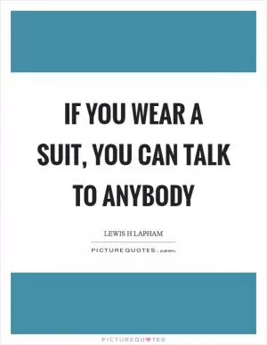 If you wear a suit, you can talk to anybody Picture Quote #1