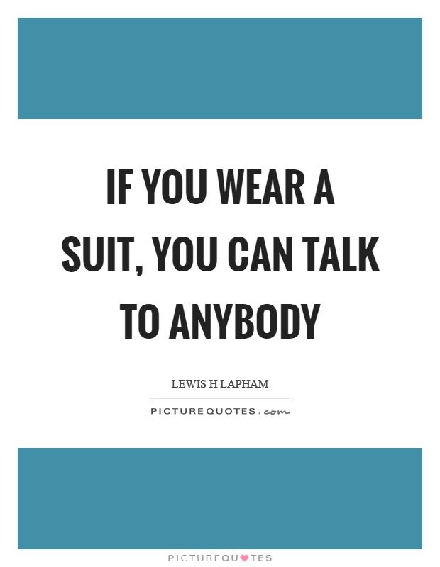 If you wear a suit, you can talk to anybody Picture Quote #1