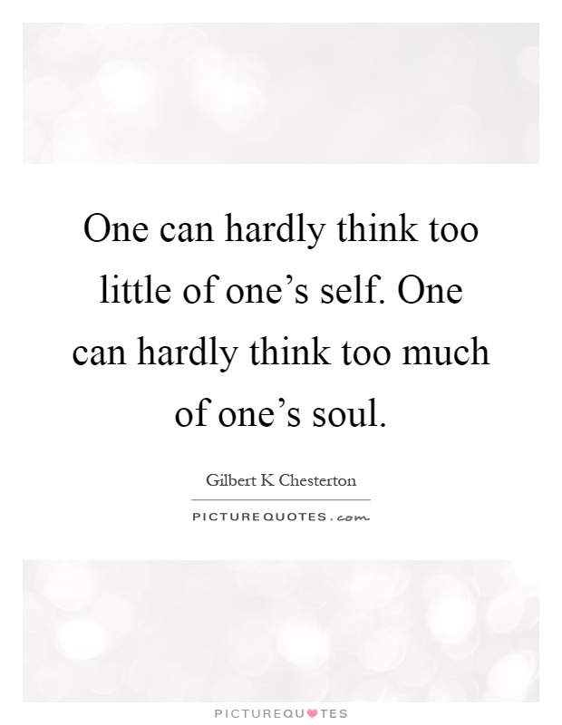 One can hardly think too little of one's self. One can hardly think too much of one's soul Picture Quote #1