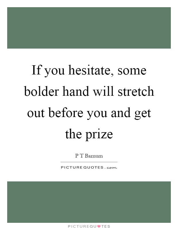 If you hesitate, some bolder hand will stretch out before you and get the prize Picture Quote #1