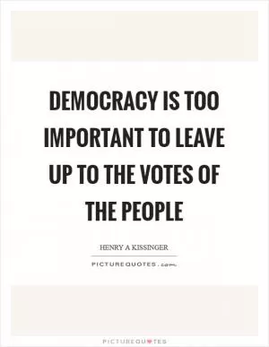 Democracy is too important to leave up to the votes of the people Picture Quote #1