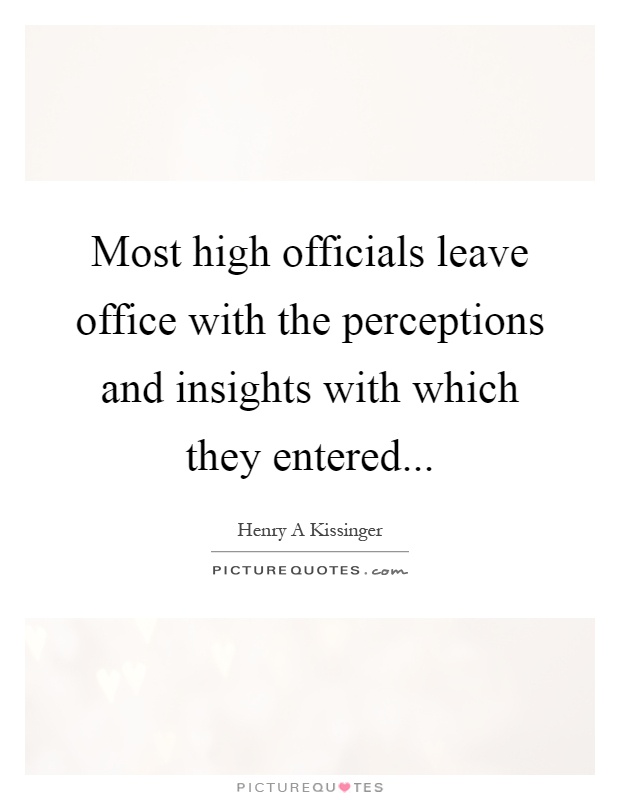 Most high officials leave office with the perceptions and insights with which they entered Picture Quote #1