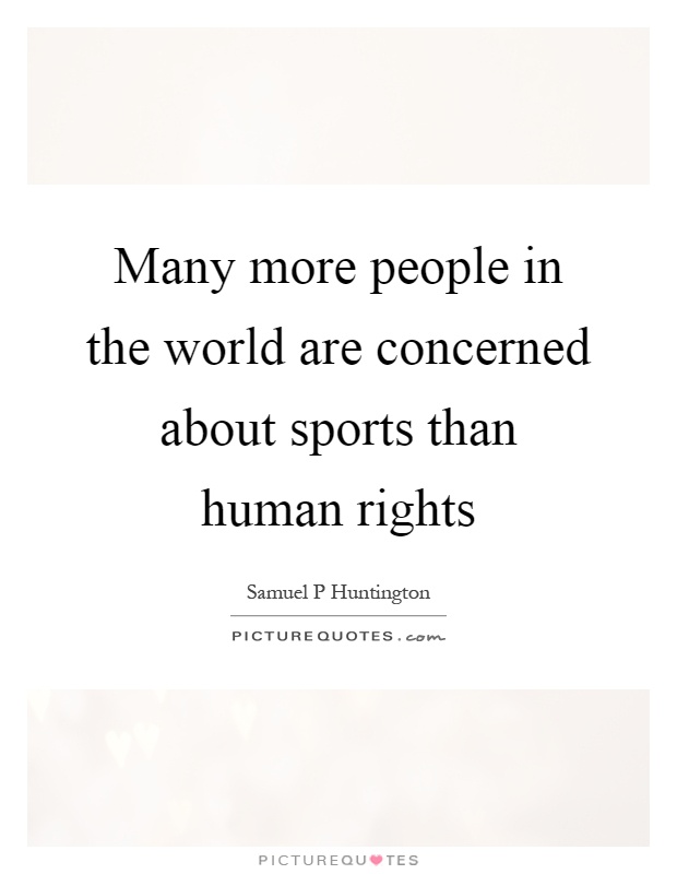 Many more people in the world are concerned about sports than human rights Picture Quote #1
