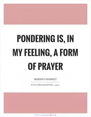 Pondering is, in my feeling, a form of prayer Picture Quote #1