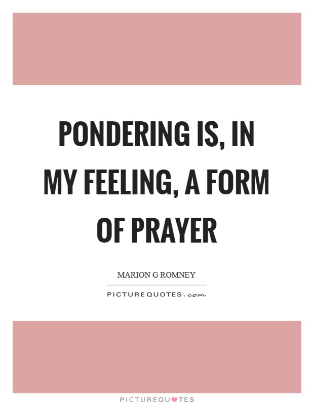 Pondering is, in my feeling, a form of prayer Picture Quote #1