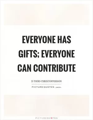 Everyone has gifts; everyone can contribute Picture Quote #1
