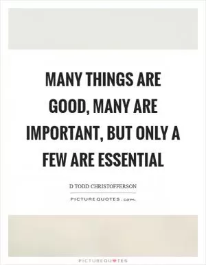 Many things are good, many are important, but only a few are essential Picture Quote #1