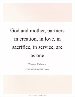 God and mother, partners in creation, in love, in sacrifice, in service, are as one Picture Quote #1