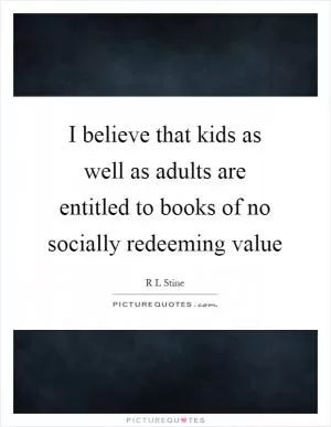 I believe that kids as well as adults are entitled to books of no socially redeeming value Picture Quote #1