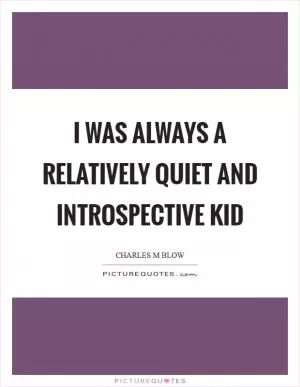 I was always a relatively quiet and introspective kid Picture Quote #1