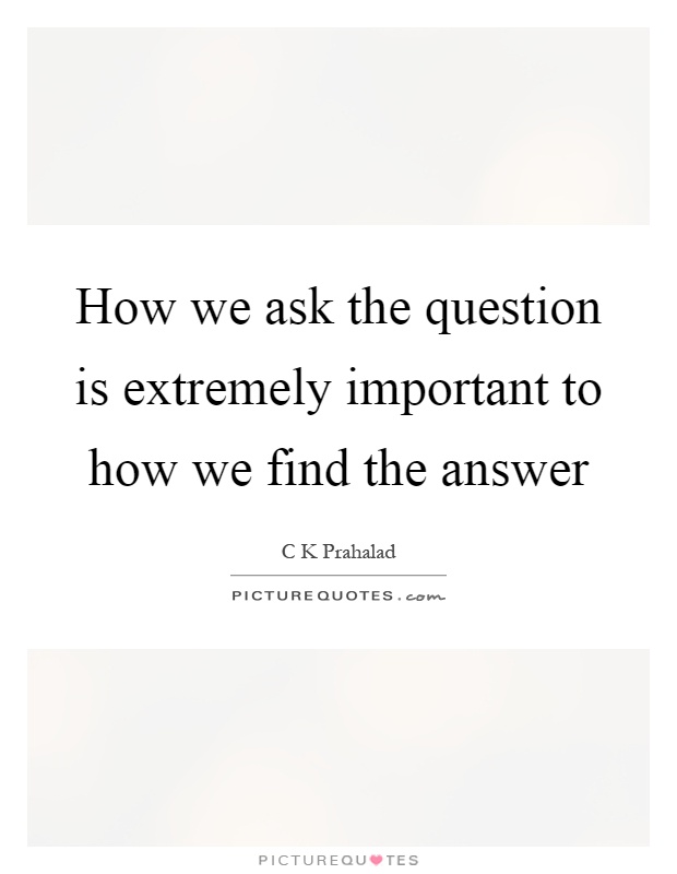How we ask the question is extremely important to how we find the answer Picture Quote #1