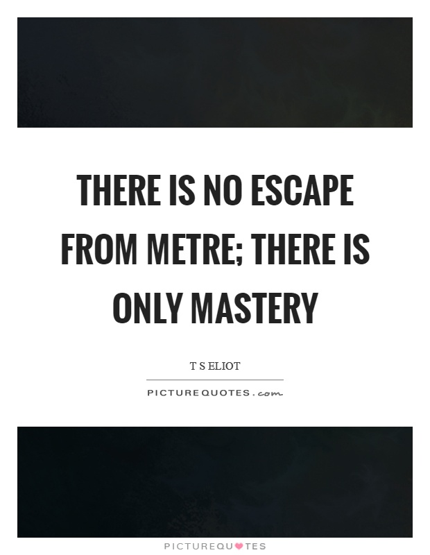 There is no escape from metre; there is only mastery Picture Quote #1