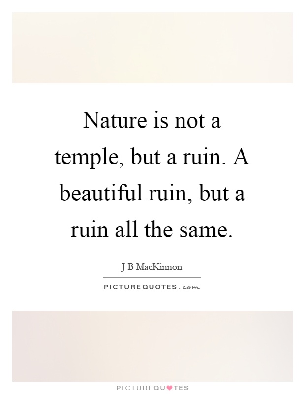 Nature is not a temple, but a ruin. A beautiful ruin, but a ruin all the same Picture Quote #1