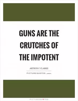 Guns are the crutches of the impotent Picture Quote #1