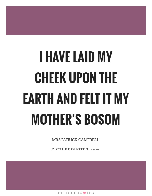 I have laid my cheek upon the earth and felt it my mother's bosom Picture Quote #1