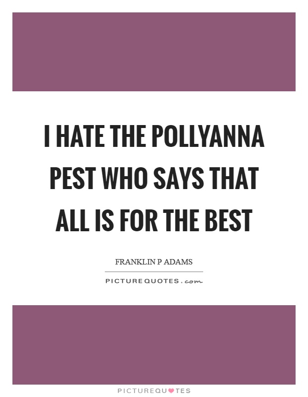 I hate the pollyanna pest who says that all is for the best Picture Quote #1
