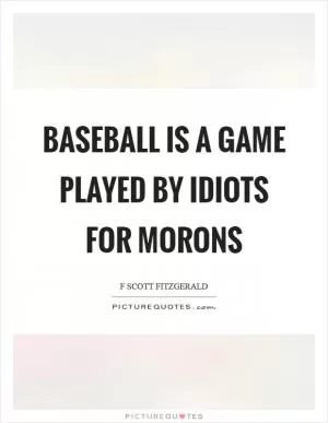 Baseball is a game played by idiots for morons Picture Quote #1
