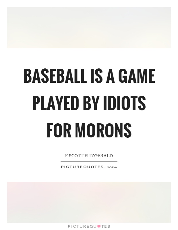 Baseball is a game played by idiots for morons Picture Quote #1