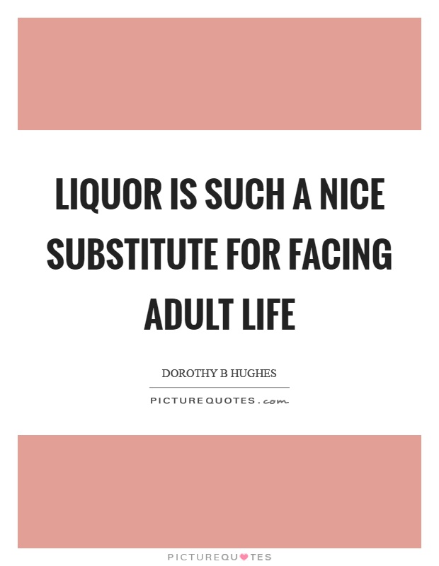 Liquor is such a nice substitute for facing adult life Picture Quote #1