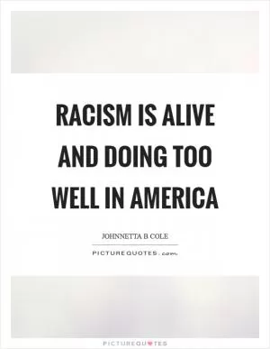 Racism is alive and doing too well in America Picture Quote #1