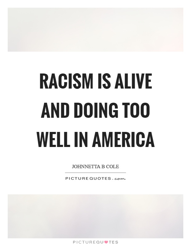 Racism is alive and doing too well in America Picture Quote #1