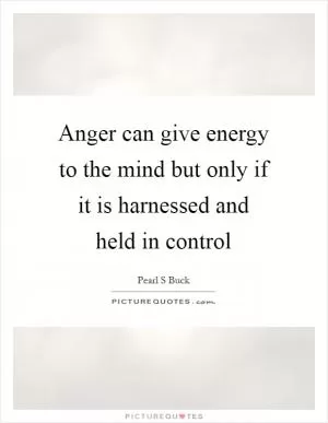 Anger can give energy to the mind but only if it is harnessed and held in control Picture Quote #1