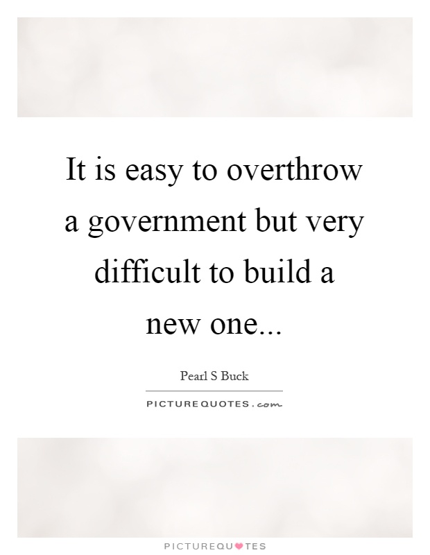 It is easy to overthrow a government but very difficult to build a new one Picture Quote #1