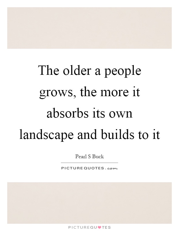 The older a people grows, the more it absorbs its own landscape and builds to it Picture Quote #1