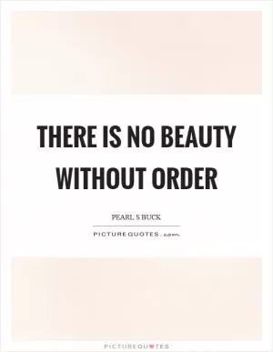There is no beauty without order Picture Quote #1