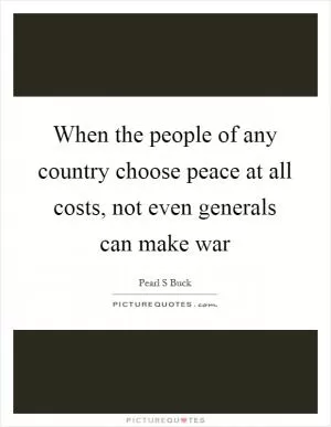 When the people of any country choose peace at all costs, not even generals can make war Picture Quote #1