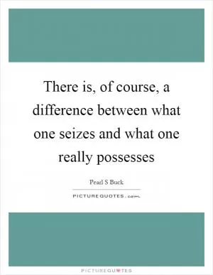 There is, of course, a difference between what one seizes and what one really possesses Picture Quote #1