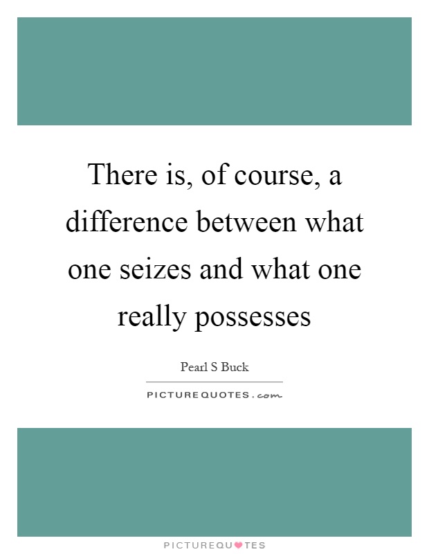 There is, of course, a difference between what one seizes and what one really possesses Picture Quote #1