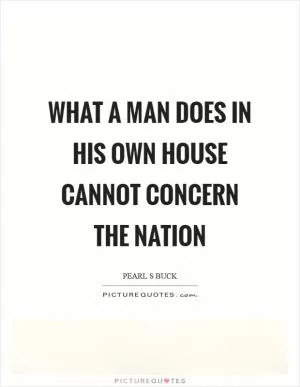 What a man does in his own house cannot concern the nation Picture Quote #1