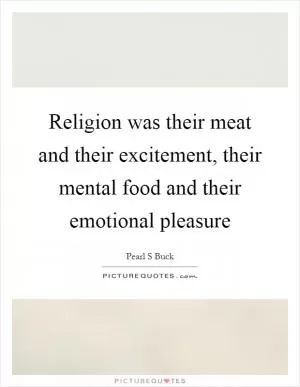 Religion was their meat and their excitement, their mental food and their emotional pleasure Picture Quote #1