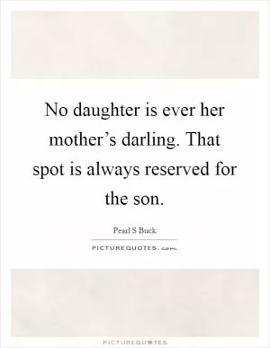 No daughter is ever her mother’s darling. That spot is always reserved for the son Picture Quote #1