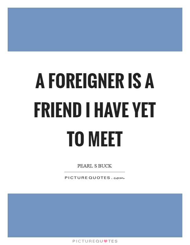 A foreigner is a friend I have yet to meet Picture Quote #1