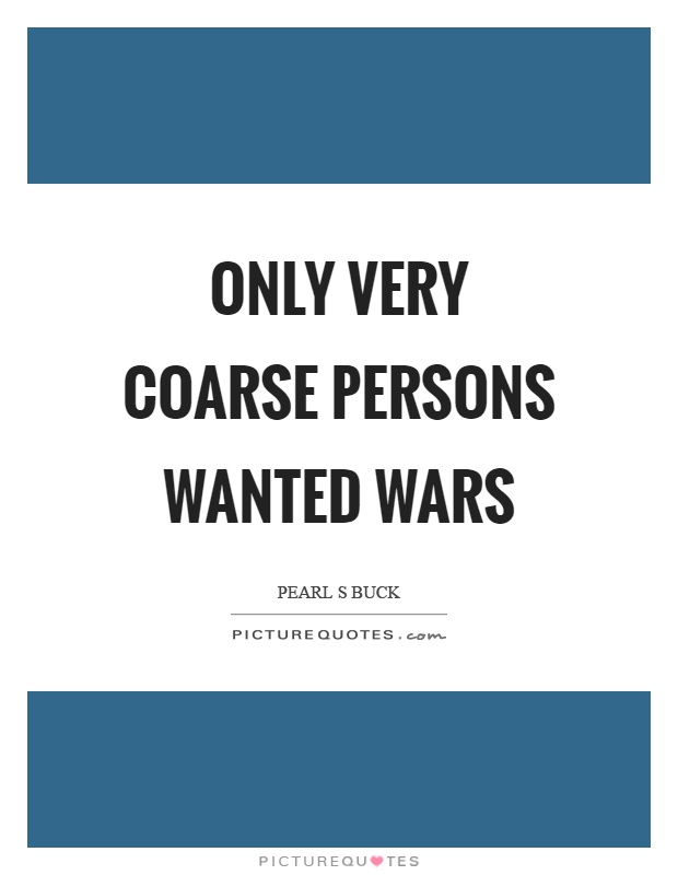 Only very coarse persons wanted wars Picture Quote #1