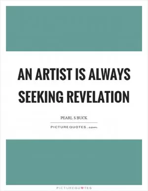 An artist is always seeking revelation Picture Quote #1