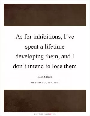 As for inhibitions, I’ve spent a lifetime developing them, and I don’t intend to lose them Picture Quote #1