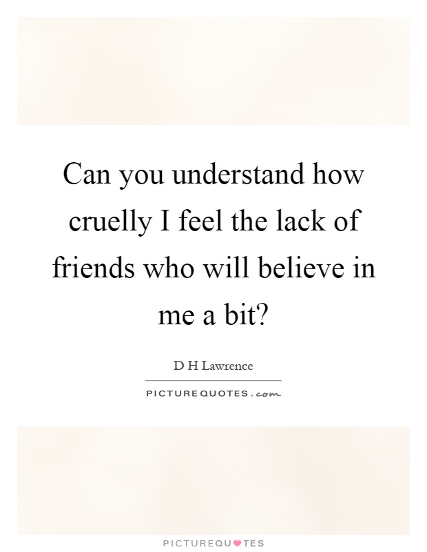 Can you understand how cruelly I feel the lack of friends who will believe in me a bit? Picture Quote #1