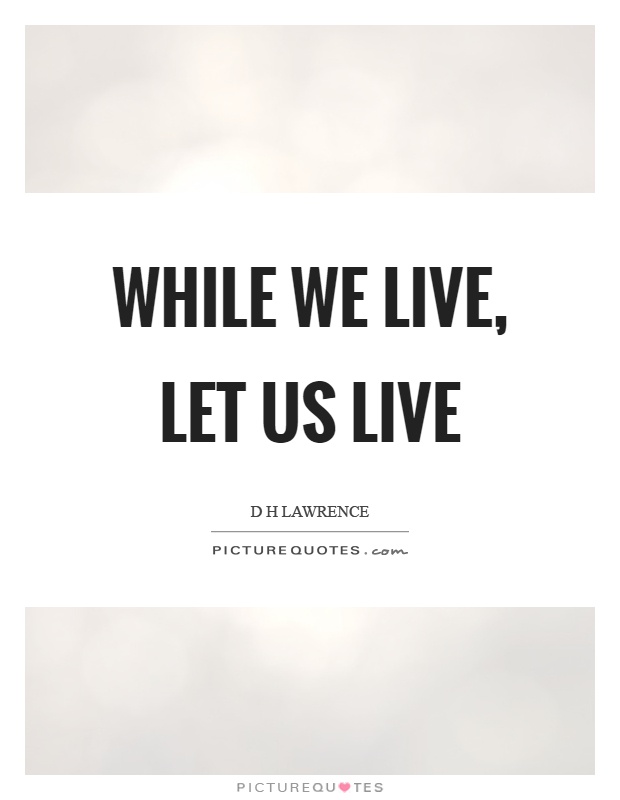 While we live, let us live Picture Quote #1
