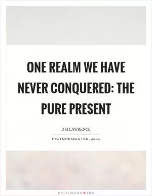 One realm we have never conquered: the pure present Picture Quote #1