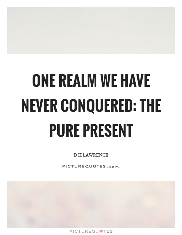 One realm we have never conquered: the pure present Picture Quote #1