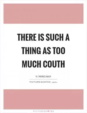 There is such a thing as too much couth Picture Quote #1