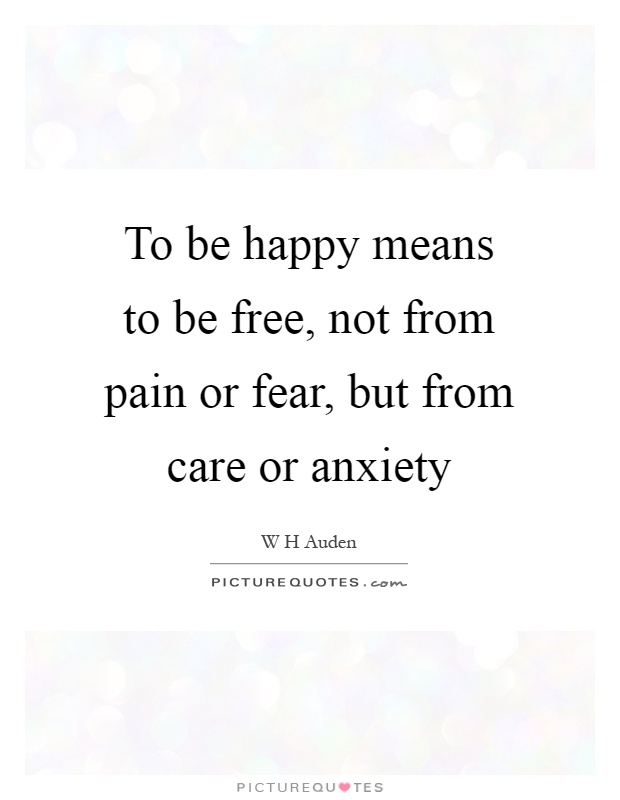 To be happy means to be free, not from pain or fear, but from care or anxiety Picture Quote #1
