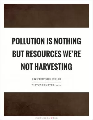 Pollution is nothing but resources we’re not harvesting Picture Quote #1