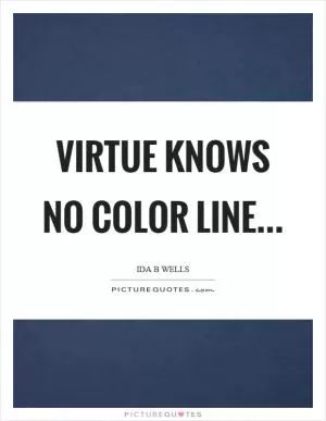 Virtue knows no color line Picture Quote #1