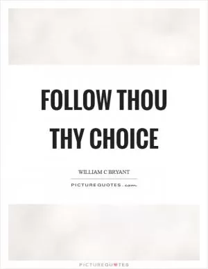 Follow thou thy choice Picture Quote #1