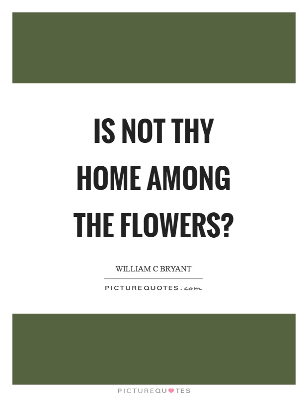 Is not thy home among the flowers? Picture Quote #1