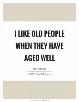 I like old people when they have aged well Picture Quote #1
